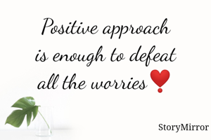 Positive approach
 is enough to defeat 
all the worries❣️