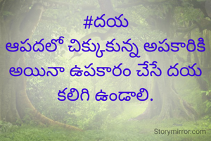 #దయ
ఆపదలో చిక్కుకున్న అపకారికి అయినా ఉపకారం చేసే దయ కలిగి ఉండాలి.