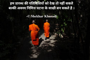 हम प्रारब्ध की गतिविधियों को देख तो नहीं सकते
बल्की अवश्य निमित्त घटना के साक्षी बन सकते है ।

-© Shekhar Kharadi