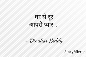 घर से दूर
आपसे प्यार ..

- Dinakar Reddy