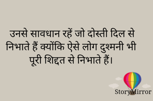 उनसे सावधान रहें जो दोस्ती दिल से निभाते हैं क्योंकि ऐसे ‌‌लोग दुश्मनी भी पूरी शिद्दत से निभाते हैं।