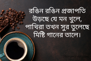 রঙিন রঙিন প্রজাপতি
উড়ছে যে মন খুলে,
পাখিরা তখন সুর তুলেছে
মিষ্টি গানের তালে।
