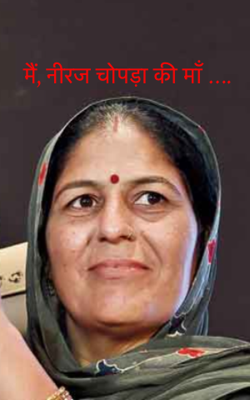 मैं, नीरज चोपड़ा की माँ ….