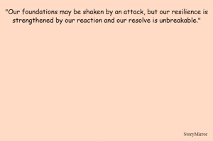 "Our foundations may be shaken by an attack, but our resilience is strengthened by our reaction and our resolve is unbreakable."