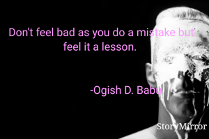 
Don't feel bad as you do a
mistake but feel it a lesson. 


                 -Ogish D. Babu