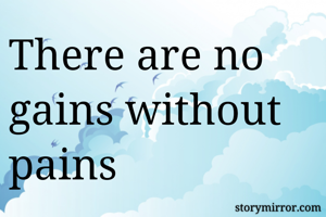 There are no gains without pains