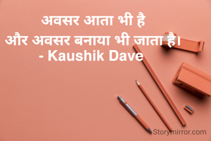 अवसर आता भी है
और अवसर बनाया भी जाता है।
- Kaushik Dave 