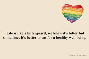 Life is like a bitterguard, we know it's bitter but sometimes it's better to eat for a healthy well being. 