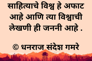 साहित्याचे विश्व हे अफाट आहे आणि त्या विश्वाची लेखणी ही जननी आहे .

© धनराज संदेश गमरे