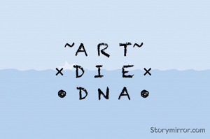 ~A R T~
× D I  E ×
• D N A •