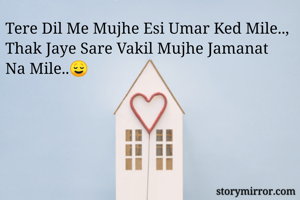 Tere Dil Me Mujhe Esi Umar Ked Mile..,
Thak Jaye Sare Vakil Mujhe Jamanat Na Mile..😌