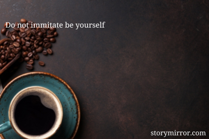 Do not immitate be yourself 
