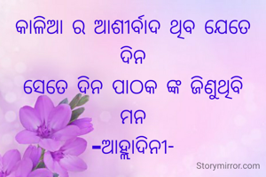 କାଳିଆ ର ଆଶୀର୍ବାଦ ଥିବ ଯେତେ ଦିନ
ସେତେ ଦିନ ପାଠକ ଙ୍କ ଜିଣୁଥିବି
ମନ
-ଆହ୍ଲାଦିନୀ-