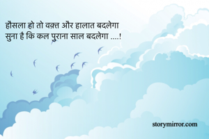 हौसला हो तो वक़्त और हालात बदलेगा 
सुना है कि कल पुराना साल बदलेगा ....!