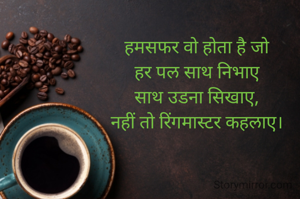 हमसफर वो होता है जो
हर पल साथ निभाए
साथ उडना सिखाए,
नहीं तो रिंगमास्टर कहलाए।