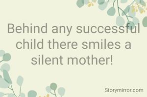 Behind any successful child there smiles a silent mother! 