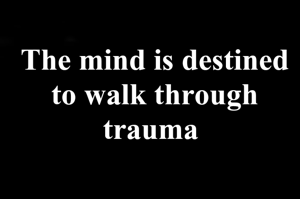 The mind is destined to walk through trauma 