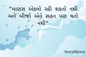 "માણસ એકલો રહી શકતો નથી અને બીજો એને સહન પણ થતો નથી"