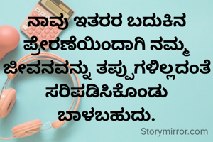 ನಾವು ಇತರರ ಬದುಕಿನ ಪ್ರೇರಣೆಯಿಂದಾಗಿ ನಮ್ಮ ಜೀವನವನ್ನು ತಪ್ಪುಗಳಿಲ್ಲದಂತೆ ಸರಿಪಡಿಸಿಕೊಂಡು ಬಾಳಬಹುದು.