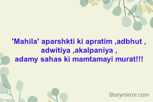 'Mahila' aparshkti ki apratim ,adbhut ,
adwitiya ,akalpaniya ,
adamy sahas ki mamtamayi murat!!!