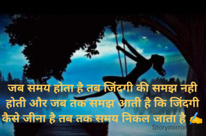 जब समय होता है तब ज़िंदगी की समझ नही होती और जब तक समझ आती है कि ज़िंदगी कैसे जीना है तब तक समय निकल जाता है ✍️