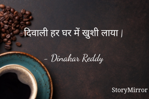 दिवाली हर घर में खुशी लाया |

- Dinakar Reddy