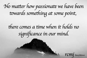 No matter how passionate we have been towards something at some point, there comes a time when it holds no significance in our mind.


rcmj