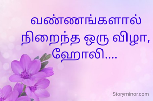 வண்ணங்களால் நிறைந்த ஒரு விழா, ஹோலி.... 