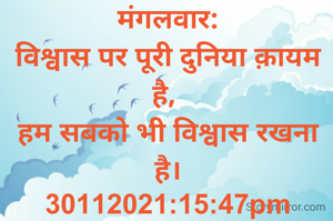 मंगलवार:
विश्वास पर पूरी दुनिया क़ायम है, 
हम सबको भी विश्वास रखना है।
30112021:15:47pm