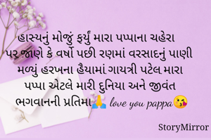 હાસ્યનું મોજું ફર્યું મારા પપ્પાના ચહેરા પર,જાણે કે વર્ષો પછી રણમાં વરસાદનું પાણી મળ્યું હરખના હૈયામાં.ગાયત્રી પટેલ.મારા પપ્પા એટલે મારી દુનિયા અને જીવંત ભગવાનની પ્રતિમા🙏 love you pappa😘