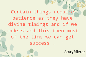 Certain things require patience as they have divine timings and if we understand this then most of the time we can get success .