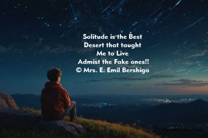 Solitude is the Best 
Desert that taught 
Me to Live 
Admist the Fake ones!!
© Mrs. E. Emil Bershiga 