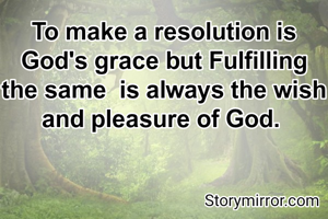 To make a resolution is God's grace but Fulfilling the same  is always the wish and pleasure of God. 