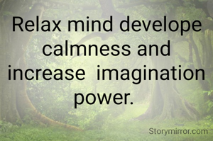 Relax mind develope calmness and increase  imagination power. 
