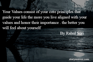 Your Values consist of your core principles that guide your life the more you live aligned with your  values and honor their importance . the better you will feel about yourself  
                                                        By Rahul Suri
