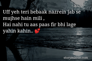Uff yeh teri bebaak nazrein jab se mujhse hain mili ,
Hai nahi tu aas paas fir bhi lage yahin kahin.. 💕