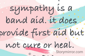 The act of sympathy is a band aid. it does provide first aid but not cure or heal. 
©grace