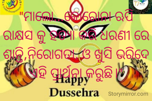 "ମାଲୋ...କୋରୋନା ଋପି ରାକ୍ଷସ କୁ ହତ୍ୟା କରି ଧରଣୀ ରେ ଶାନ୍ତି,ନିରୋଗତା, ଓ ଖୁସି ଭରିଦେ ଏହି ପ୍ରାର୍ଥନା କରୁଛି।"