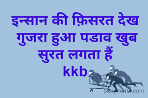 इन्सान की फ़िसरत देख 
गुजरा हुआ पडाव खुब सुरत लगता हैं 
kkb 