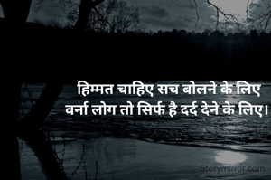 हिम्मत चाहिए सच बोलने के लिए
वर्ना लोग तो सिर्फ है दर्द देने के लिए। 