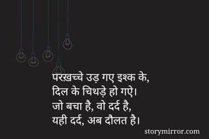 परख़च्चे उड़ गए इश्क के,
दिल के चिथड़े हो गऐ।
जो बचा है, वो दर्द है,
यही दर्द, अब दौलत है।