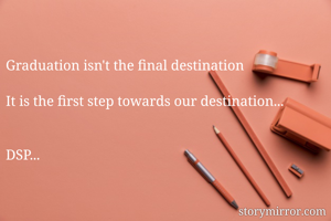 

Graduation isn't the final destination

It is the first step towards our destination...


DSP...