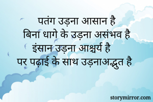 पतंग उड़ना आसान है
बिना धागे के उड़ना असंभव है
इंसान उड़ना आश्चर्य है
पर पढ़ाई के साथ उड़नाअद्भुत है