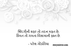 જિંદગીની સફર તો તદન મફત છે,
કિંમત તો ગમતા વિસામાની ફક્ત છે.

- પરેશ ગોંડલિયા