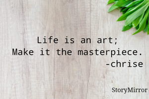 Life is an art ;
Make it the masterpiece.