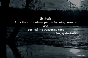 Solitude is the state where you find missing answers and settled the wondering mind