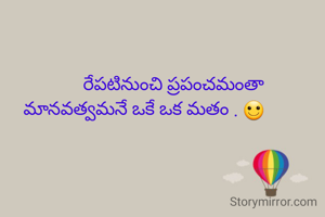              రేపటినుంచి ప్రపంచమంతా
మానవత్వమనే ఒకే ఒక మతం . 🙂