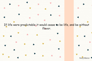 If life were predictable it would cease to be life, and be without flavor.