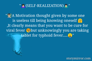 "🙇🏻‍♀️(SELF-REALIZATION)🙇🏻‍♂"

"👨🏻‍🏫A Motivation thought given by some one is useless till being knowing oneself 🤗
,It clearly means that you want to be cure for viral fever 😢but unknowingly you are taking tablet for typhoid fever.....🤤"