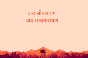 जय श्रीनारायण 
जय सत्यनारायण 